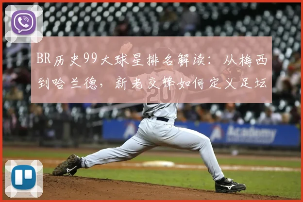 BR历史99大球星排名解读：从梅西到哈兰德，新老交锋如何定义足坛地位？