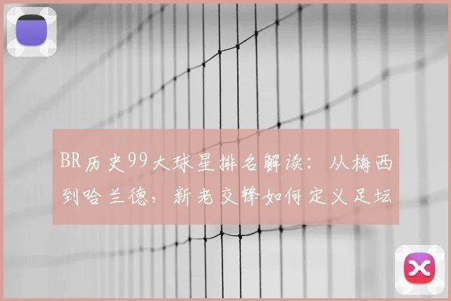 BR历史99大球星排名解读：从梅西到哈兰德，新老交锋如何定义足坛地位？