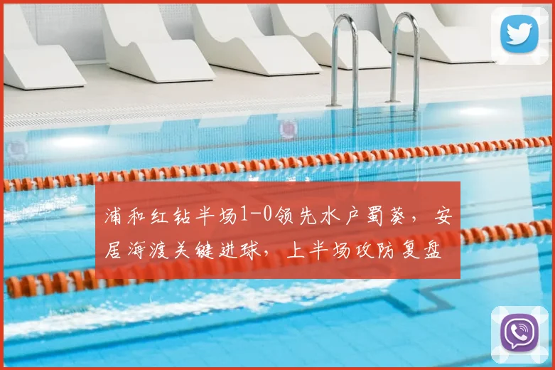 浦和红钻半场1-0领先水户蜀葵，安居海渡关键进球，上半场攻防复盘分析