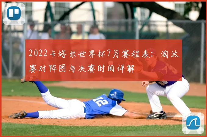 2022卡塔尔世界杯7月赛程表：淘汰赛对阵图与决赛时间详解