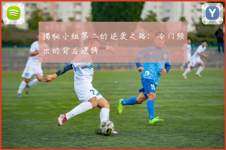 揭秘小组第二的逆袭之路:冷门频出的背后逻辑