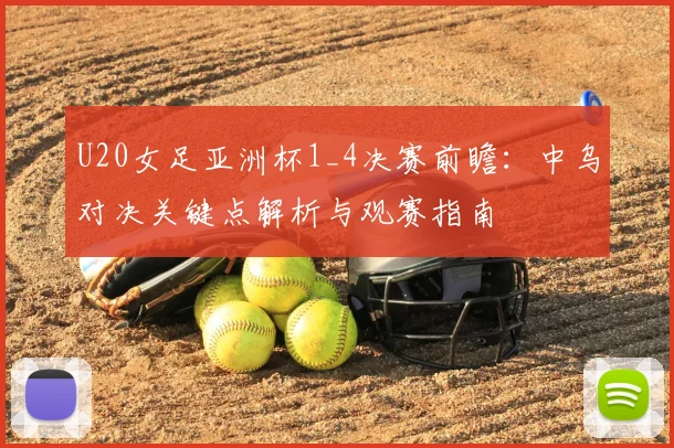 U20女足亚洲杯1_4决赛前瞻：中乌对决关键点解析与观赛指南
