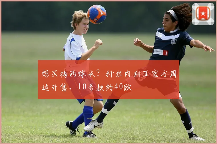 想买梅西球衣？科尔内利亚官方周边开售，10号款约40欧