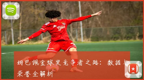 姆巴佩金球奖竞争者之路：数据与荣誉全解析