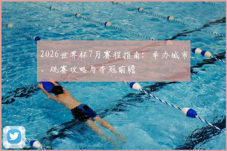 2026世界杯7月赛程指南：举办城市、观赛攻略与夺冠前瞻