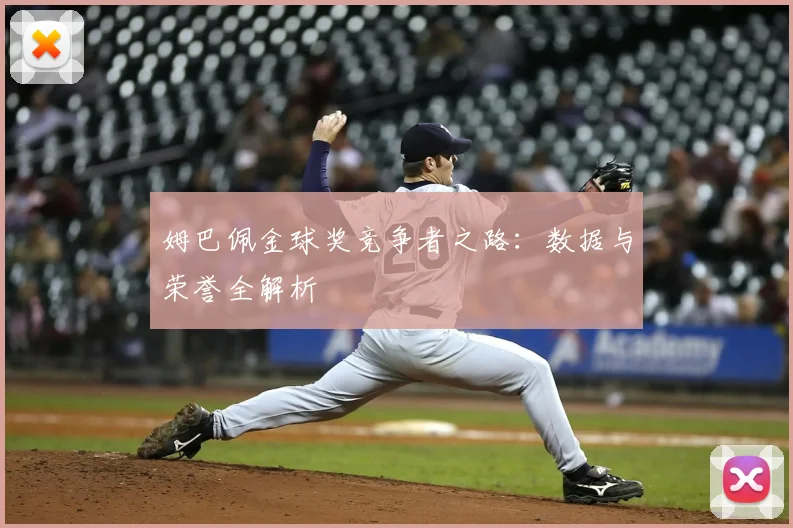 姆巴佩金球奖竞争者之路：数据与荣誉全解析