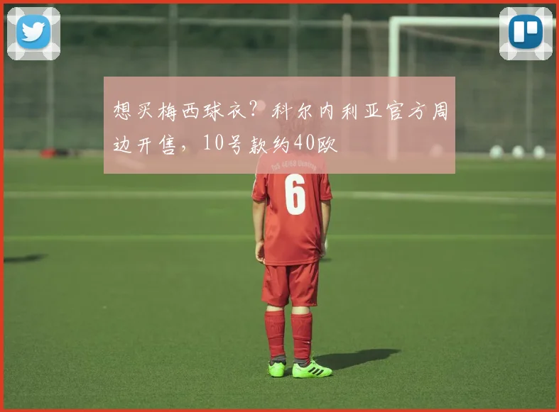 想买梅西球衣？科尔内利亚官方周边开售，10号款约40欧