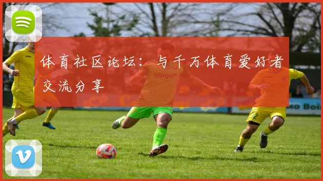 体育社区论坛：与千万体育爱好者交流分享