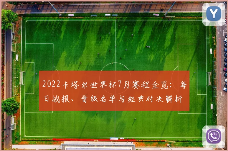 2022卡塔尔世界杯7月赛程全览：每日战报、晋级名单与经典对决解析